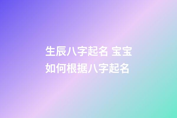 生辰八字起名 宝宝如何根据八字起名